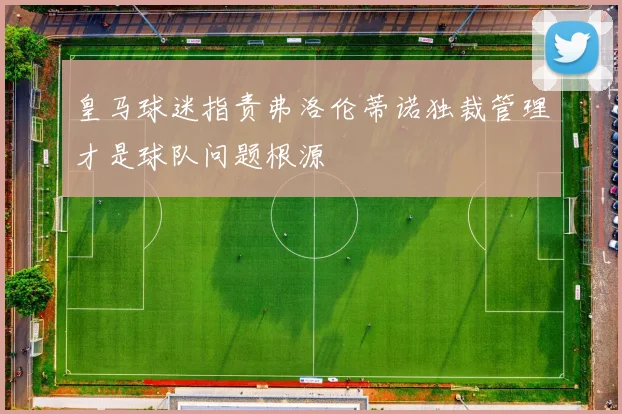 皇马球迷指责弗洛伦蒂诺独裁管理才是球队问题根源